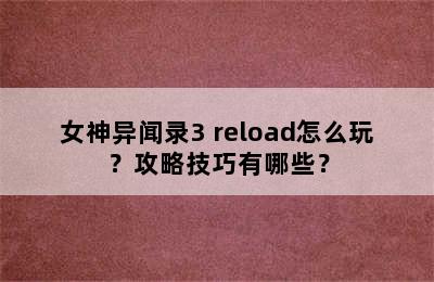 女神异闻录3 reload怎么玩？攻略技巧有哪些？